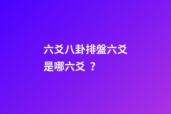 六爻八卦排盤六爻是哪六爻？